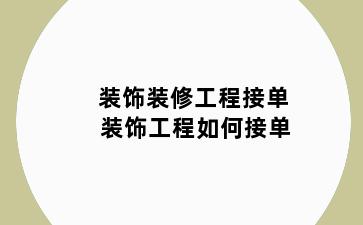装饰装修工程接单 装饰工程如何接单